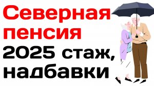 Северная пенсия 2025 стаж, надбавки, льготы