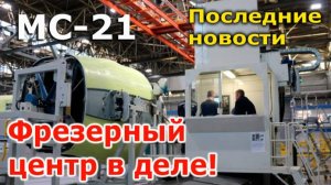 МС-21: фрезерный центр в деле! | МС-21 - самые последние новости