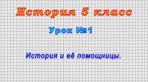 История 5 класс (Урок№1 - История и её помощницы.)