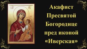 Акафист Пресвятой Богородице пред иконой «Иверская»