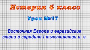 История 6 класс (Урок№17 - Восточная Европа и евразийские степи в середине I тысячелетия н. э.)