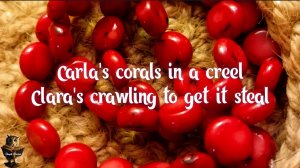Carla's corals in a creel, Clara's crawling to get it steal. English Tongue Twister