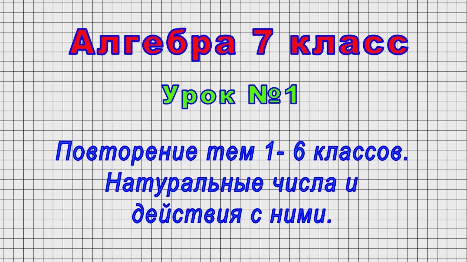 Алгебра 7 класс (Урок№1 - Повторение тем 1- 6 классов. Натуральные числа и действия с ними.) смотреть онлайн