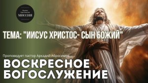 Тема проповеди: «Иисус Христос - Сын Божий»
