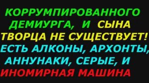 Коррумпированного демиурга, любящего творца  и сына творца не существует! Есть иномирная машина!