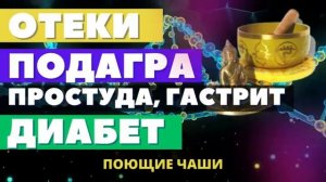 ОТЕКИ, ПОДАГРА, ПРОСТУДА, ГАСТРИТ, ДИАБЕТ*ИСЦЕЛЕНИЕ  ЗВУКОМ ПОЮЩИХ ТИБЕТСКИХ ЧАШ +МАТРИЦА