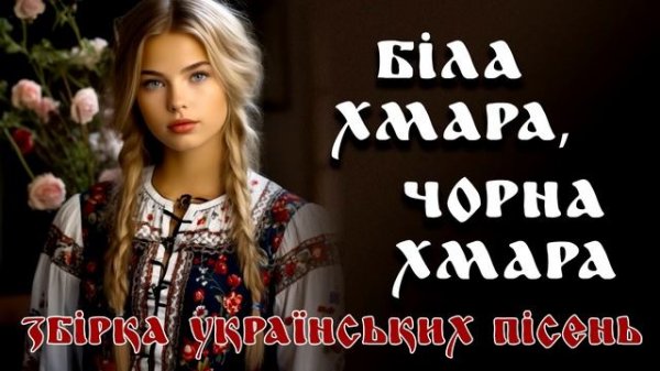 Гарна збірка Українських пісень. Біла хмара, чорна хмара.