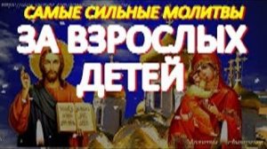 Самые сильные молитвы за взрослых детей о счастье, благополучии и жизненном устройстве.Мощный оберег