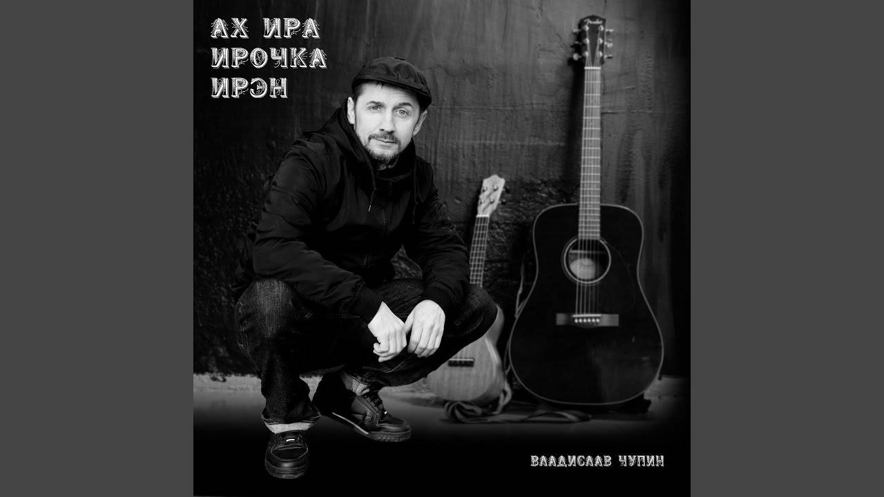 ВЛАДИСЛАВ ЧУПИН-АХ,ИРА, ИРОЧКА,ИРЭН. смотреть онлайн