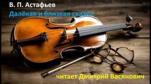 В. П. Астафьев. Далёкая и близкая сказка (из повести "Последний поклон")
Читает Дмитрий Васянович.