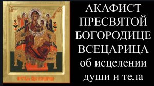 " ВСЕЦАРИЦА"  Акафист Пресвятой Богородице во исцеление души и тела страждущих