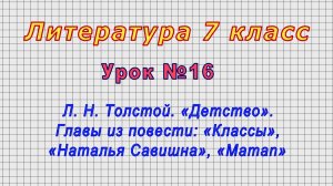 Литература 7 класс (Урок№16 - Л. Н. Толстой. «Детство»: «Классы», «Наталья Савишна», «Maman»)