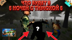 ЧТО БУДЕТ В 5 НОЧЕЙ С ТИМОХОЙ 5? (НОВЫЕ ПЕРСОНАЖИ??)