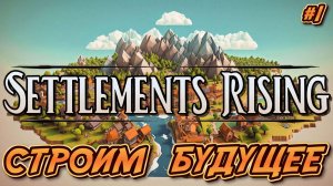 СТРОИМ БУДУЩЕЕ - #1 Settlements Rising Прохождение на Русском