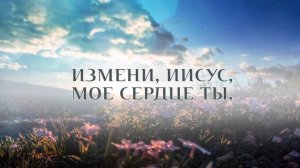 Измени Иисус, мое сердце Ты