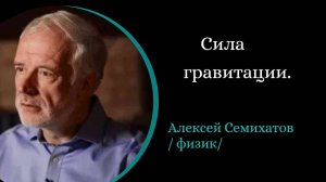 Сила гравитации – слабейшая, но главная. /А.Семихатов/
