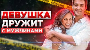 ДЕВУШКА «ДРУЖИТ» С МУЖЧИНАМИ! Мнение психолога.