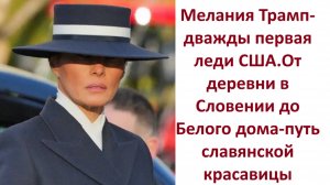 Мелания Трамп-дважды первая леди США.От деревни в Словении до Белого дома-путь славянской красавицы
