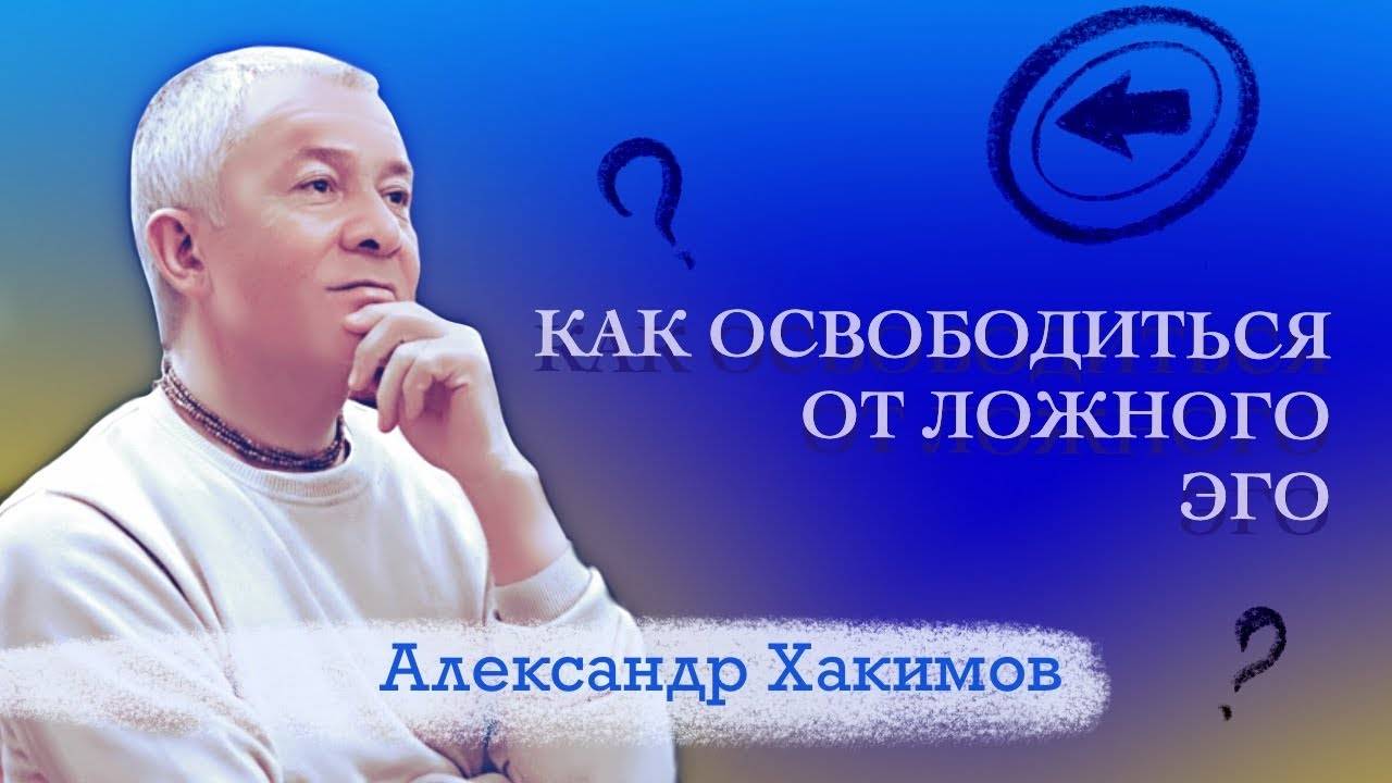 Как освободиться от ложного эго - Александр Хакимов смотреть онлайн
