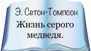 Э. Сетон-Томпсон «Жизнь серого медведя»
