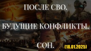 ПОСЛЕ СВО. БУДУЩИЕ КОНФЛИКТЫ. СОН. (18.01.2025)