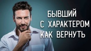 Как ВЕРНУТЬ бывшего С ХАРАКТЕРОМ | Узнай, КАК подавить ЕГО характер