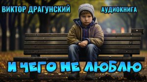 И ЧЕГО НЕ ЛЮБЛЮ / Аудиокнига «Денискины рассказы» — Виктор Драгунский