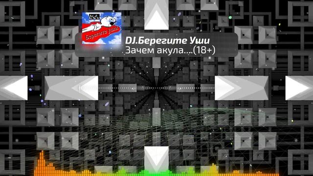 DJ.Берегите Уши.Зачем акула..(18+)