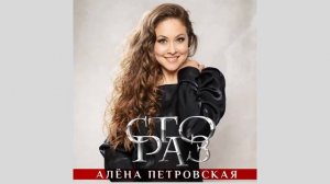 Алёна Петровская -"Сто раз" (ПРЕМЬЕРА ПЕСНИ)  муз Д. Шемякин сл. В. Симонова