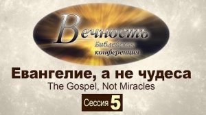 Конференция "Вечность" Сессия 5: Евангелие, а не чудеса