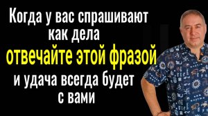 Никогда не отвечайте по другому на вопрос как дела и удача всегда будет с вами