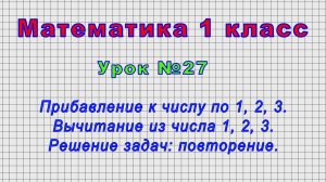 Математика 1 класс (Урок№27 - Прибавление к числу по 1, 2, 3. Вычитание из числа 1, 2, 3.)