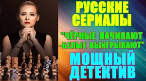 Русские сериалы: Новинки-2024. Мощный детектив: «Чёрные начинают – белые выигрывают»