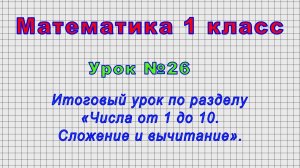 Математика 1 класс (Урок№26 - Итоговый урок по разделу «Числа от 1 до 10. Сложение и вычитание».)