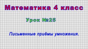 Математика 4 класс (Урок№25 - Письменные приёмы умножения.)