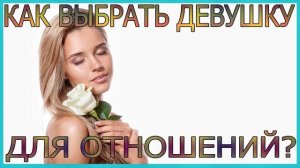 Как Выбрать Девушку Для Отношений?Как Понять Что Девушка Тебе Подходит?