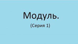 Модуль. (Серия 1)