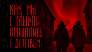 КАК МЫ С САШКОЙ ПРОЩАЛИСЬ С ДЕТСТВОМ | Тени Города
