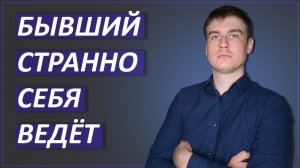 БЫВШИЙ странно СЕБЯ ВЕДЁТ. Узнай почему ЭТО ПРОИСХОДИТ