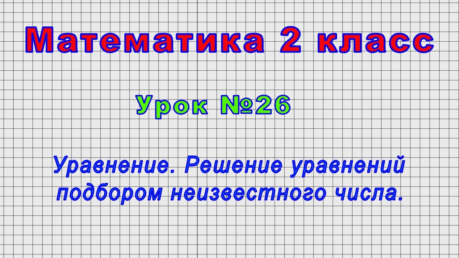Математика 2 класс (Урок№26 - Уравнение. Решение уравнений подбором неизвестного числа.) смотреть онлайн