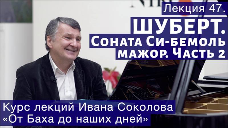 Лекция 47. Продолжение о сонате Франца Шуберта си-бемоль мажор. | Композитор Иван Соколов о музыке. смотреть онлайн