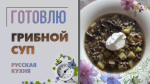 Русская кухня. Грибной суп с перловой крупой. Готовим и получаем удовольствие. Рецепты русской кухни