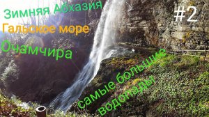 Зимняя Восточная Абхазия | Гальское море | Очамчира | Водопад: Великан и Ирина | #2