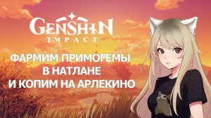 ФАРМИМ ПРИМОГЕМЫ В НАТЛАНЕ И КОПИМ НА АРЛЕКИНО ГЕНШИН ИМПАКТ | GENSHIN IMPACT