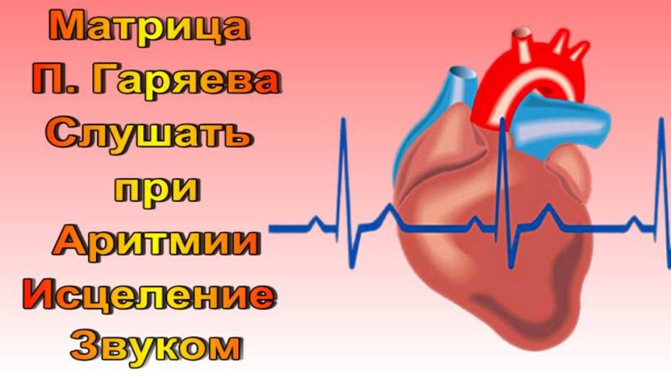 Матрица П. Гаряева Слушать при  Аритмии /Нарушение регулярности ритма /Болезни Сердца, Сосудов