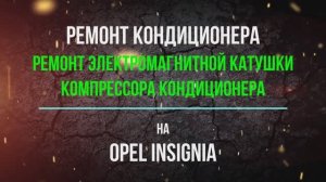 Ремонт электромагнитной катушки компрессора кондиционера на Opel insignia 2.0T бенз.