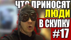 ЧТО ПРИНОСЯТ ЛЮДИ В СКУПКУ №17