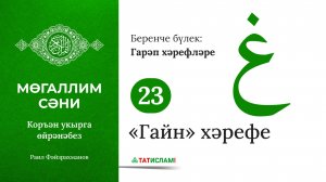 23. «Гайн» хәрефе غ. Гарәп хәрефләре. [яңа] Мөгаллим сәни. Коръән укырга өйрәнәбез