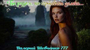«Ты рядом, но чертовски далека», песня на стихи Валерия Шевченко 777