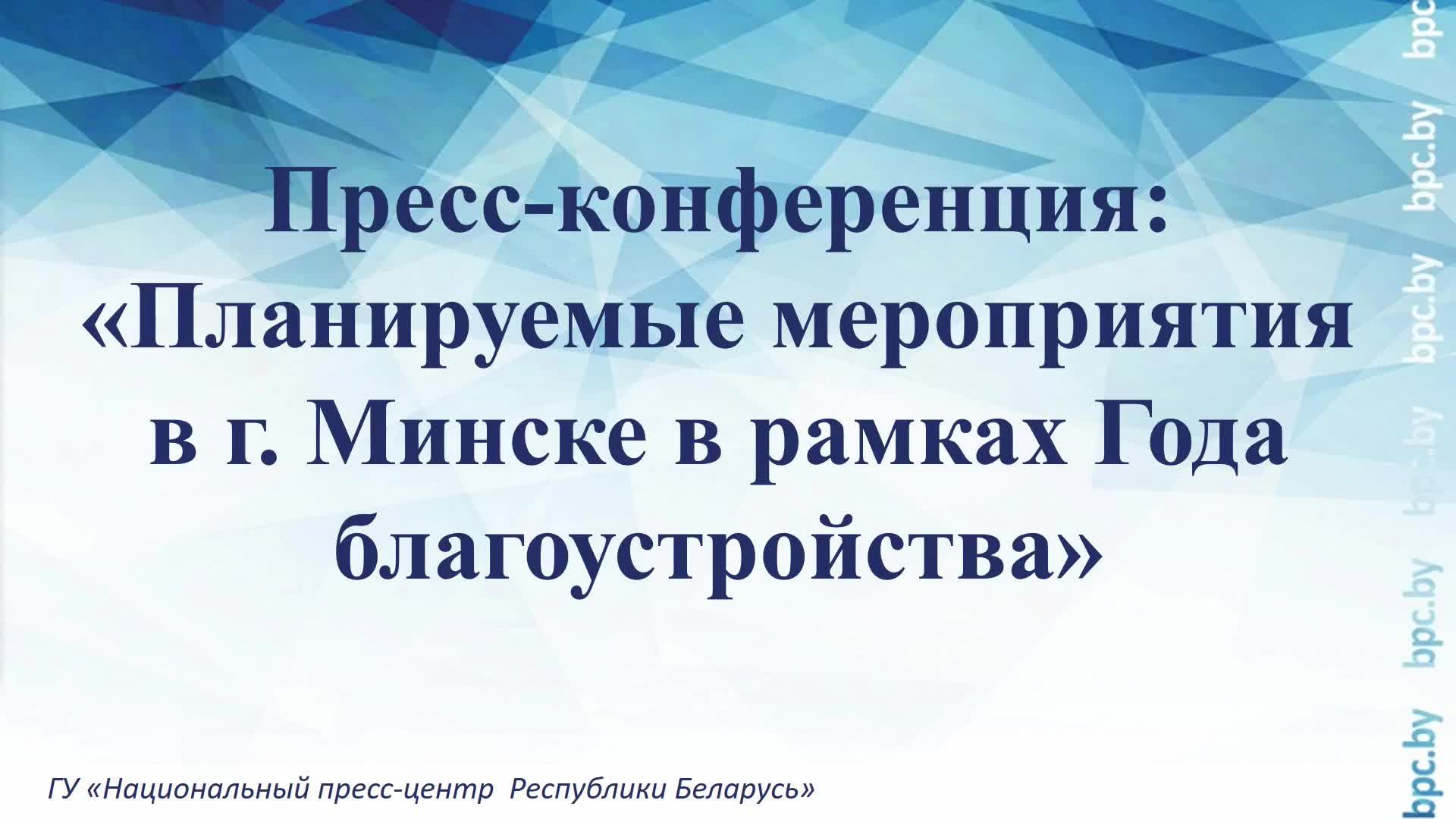 Пресс-конференция: «Планируемые мероприятия в г. Минске в рамках Года благоустройства» смотреть онлайн